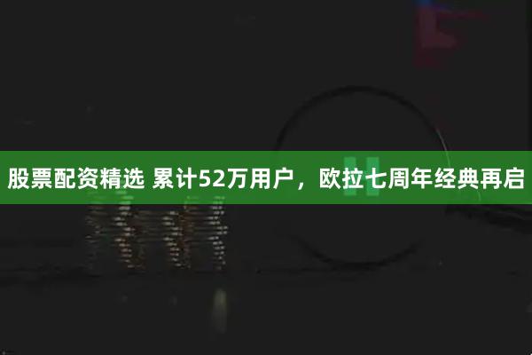 股票配资精选 累计52万用户,欧拉七周年经典再启