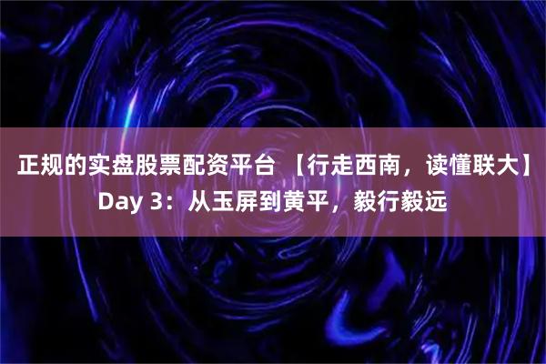 正规的实盘股票配资平台 【行走西南，读懂联大】Day 3：从玉屏到黄平，毅行毅远