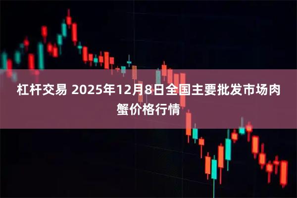 杠杆交易 2025年12月8日全国主要批发市场肉蟹价格行情