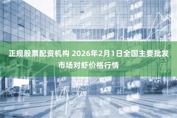 正规股票配资机构 2026年2月1日全国主要批发市场对虾价格行情