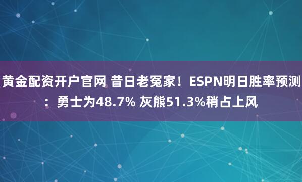 黄金配资开户官网 昔日老冤家！ESPN明日胜率预测：勇士为48.7% 灰熊51.3%稍占上风