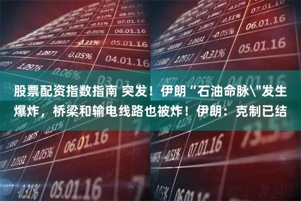 股票配资指数指南 突发!伊朗“石油命脉