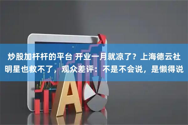 炒股加杆杆的平台 开业一月就凉了？上海德云社明星也救不了，观众差评：不是不会说，是懒得说