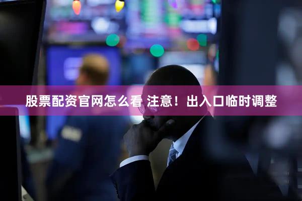 股票配资官网怎么看 注意！出入口临时调整