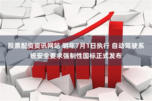 股票配资资讯网站 明年7月1日执行 自动驾驶系统安全要求强制性国标正式发布