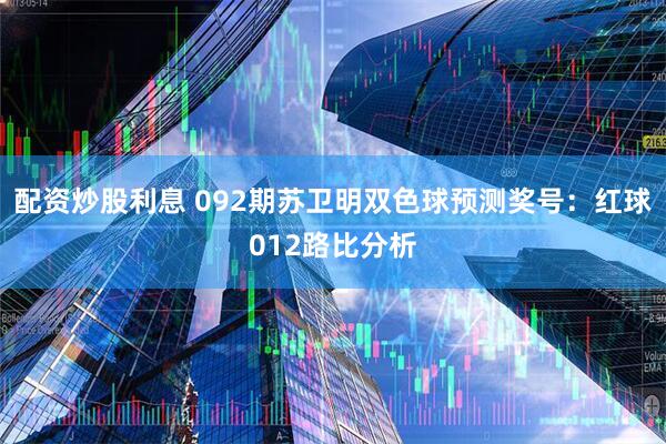 配资炒股利息 092期苏卫明双色球预测奖号：红球012路比分析